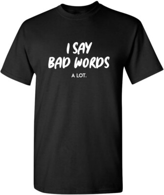 I Say Bad Words A Lot Adult Humor Comedy Graphic Novelty Sarcastic Funny T Shirt-image
