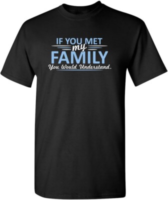 Met My Family Would Understand Humor Graphic Novelty Sarcastic Funny T Shirt-image