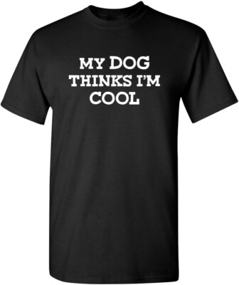 My Dog Thinks I'm Cool Adult Humor Graphic Novelty Sarcastic Funny T Shirt-image